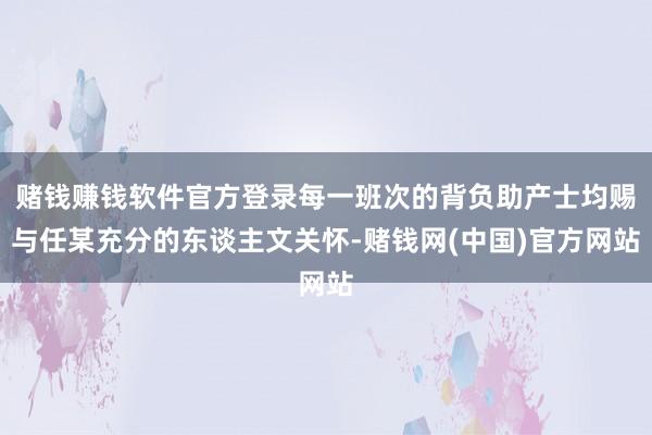 赌钱赚钱软件官方登录每一班次的背负助产士均赐与任某充分的东谈主文关怀-赌钱网(中国)官方网站