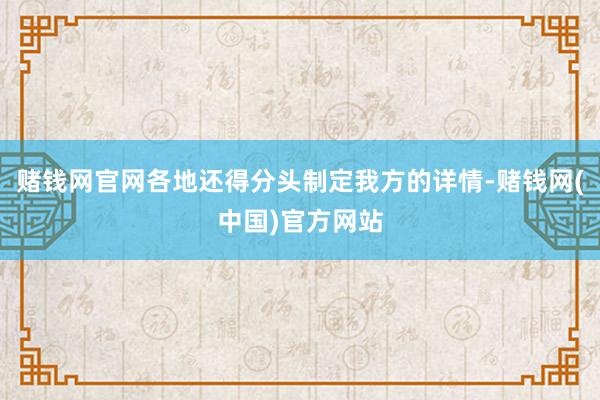 赌钱网官网各地还得分头制定我方的详情-赌钱网(中国)官方网站
