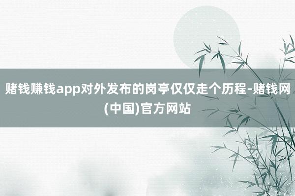 赌钱赚钱app对外发布的岗亭仅仅走个历程-赌钱网(中国)官方网站