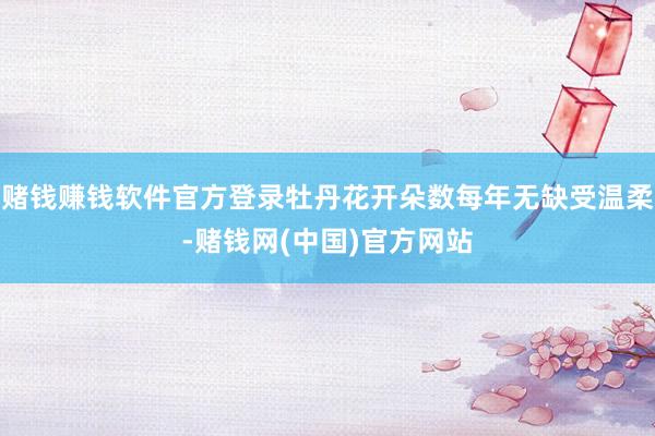 赌钱赚钱软件官方登录牡丹花开朵数每年无缺受温柔-赌钱网(中国)官方网站