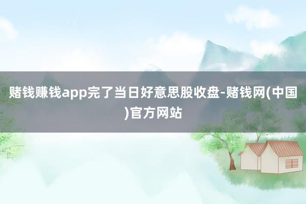 赌钱赚钱app完了当日好意思股收盘-赌钱网(中国)官方网站