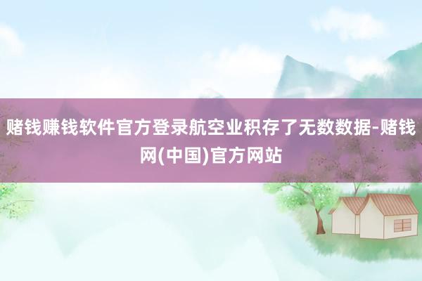 赌钱赚钱软件官方登录航空业积存了无数数据-赌钱网(中国)官方网站