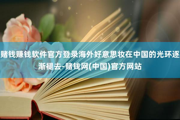 赌钱赚钱软件官方登录海外好意思妆在中国的光环逐渐褪去-赌钱网(中国)官方网站
