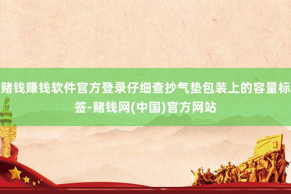 赌钱赚钱软件官方登录仔细查抄气垫包装上的容量标签-赌钱网(中国)官方网站