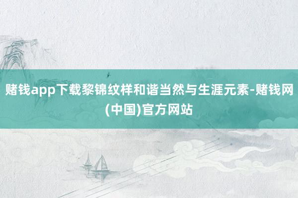 赌钱app下载黎锦纹样和谐当然与生涯元素-赌钱网(中国)官方网站