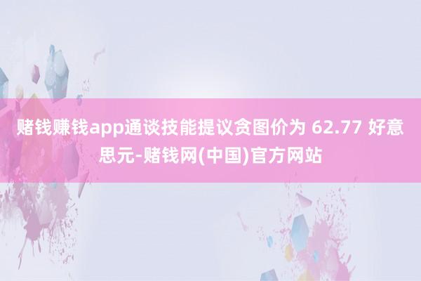 赌钱赚钱app通谈技能提议贪图价为 62.77 好意思元-赌钱网(中国)官方网站