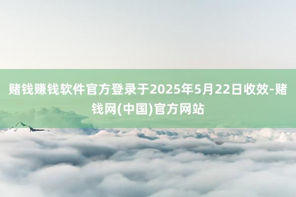 赌钱赚钱软件官方登录于2025年5月22日收效-赌钱网(中国)官方网站