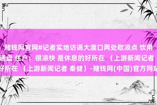 赌钱网官网#记者实地访谒大渡口两处歇凉点 饮用水、桌椅、防暑药品通盘 住户：很凉快 是休息的好所在 （上游新闻记者 秦健）-赌钱网(中国)官方网站