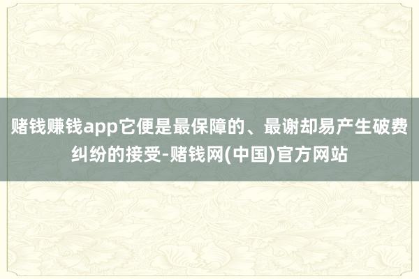 赌钱赚钱app它便是最保障的、最谢却易产生破费纠纷的接受-赌钱网(中国)官方网站