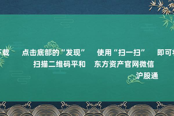 赌钱app下载      点击底部的“发现”     使用“扫一扫”     即可将网页共享至一又友圈                            扫描二维码平和    东方资产官网微信                                                                        沪股通             深股通           
