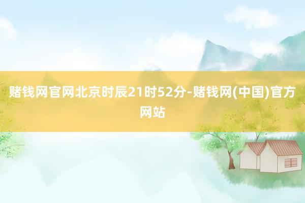 赌钱网官网北京时辰21时52分-赌钱网(中国)官方网站