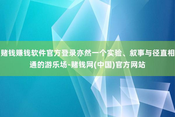 赌钱赚钱软件官方登录亦然一个实验、叙事与径直相通的游乐场-赌钱网(中国)官方网站