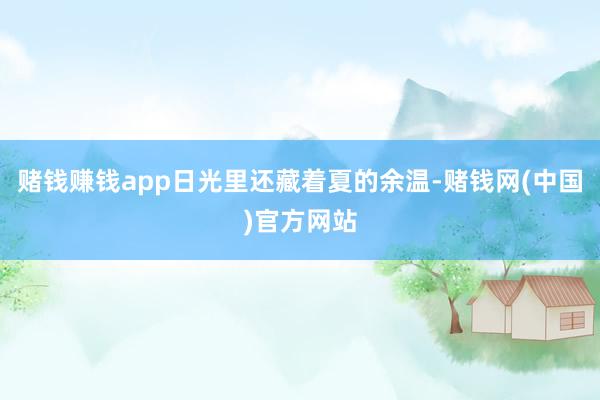 赌钱赚钱app日光里还藏着夏的余温-赌钱网(中国)官方网站