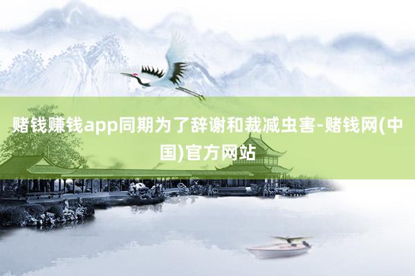 赌钱赚钱app同期为了辞谢和裁减虫害-赌钱网(中国)官方网站