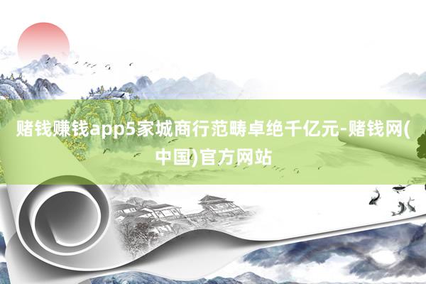 赌钱赚钱app5家城商行范畴卓绝千亿元-赌钱网(中国)官方网站