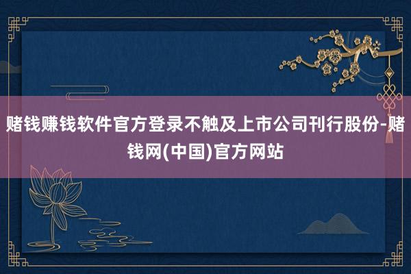赌钱赚钱软件官方登录不触及上市公司刊行股份-赌钱网(中国)官方网站