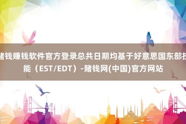 赌钱赚钱软件官方登录总共日期均基于好意思国东部技能（EST/EDT）-赌钱网(中国)官方网站