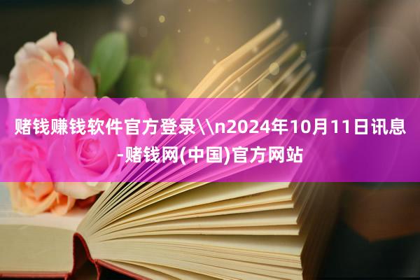 赌钱赚钱软件官方登录\n2024年10月11日讯息-赌钱网(中国)官方网站