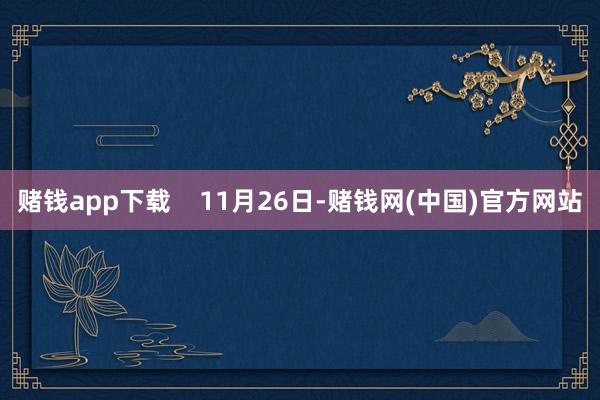 赌钱app下载    11月26日-赌钱网(中国)官方网站