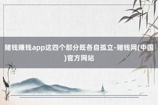赌钱赚钱app这四个部分既各自孤立-赌钱网(中国)官方网站