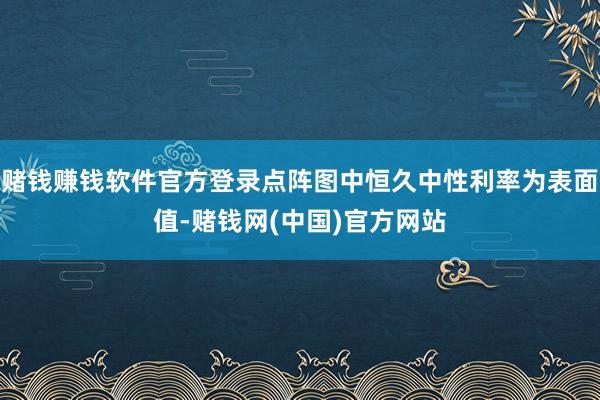 赌钱赚钱软件官方登录点阵图中恒久中性利率为表面值-赌钱网(中国)官方网站