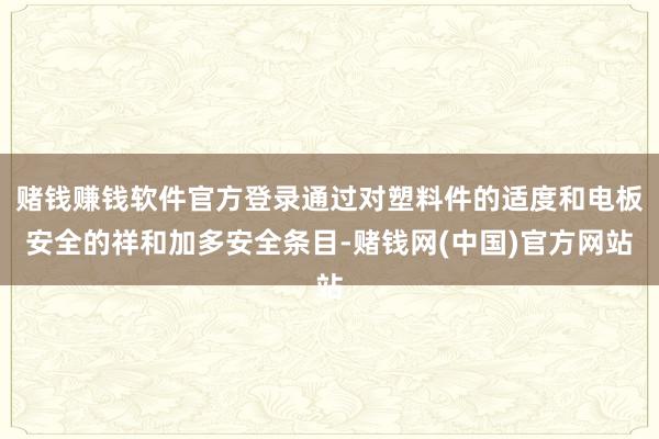 赌钱赚钱软件官方登录通过对塑料件的适度和电板安全的祥和加多安全条目-赌钱网(中国)官方网站