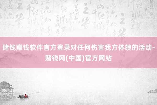 赌钱赚钱软件官方登录对任何伤害我方体魄的活动-赌钱网(中国)官方网站