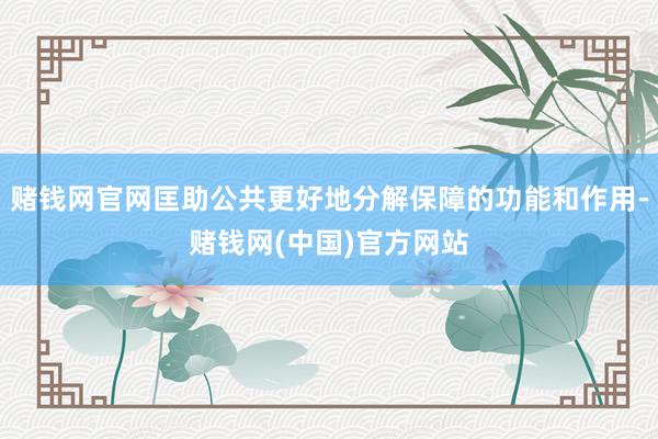 赌钱网官网匡助公共更好地分解保障的功能和作用-赌钱网(中国)官方网站