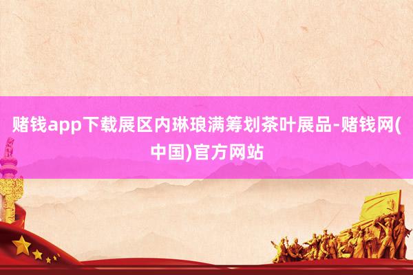 赌钱app下载展区内琳琅满筹划茶叶展品-赌钱网(中国)官方网站