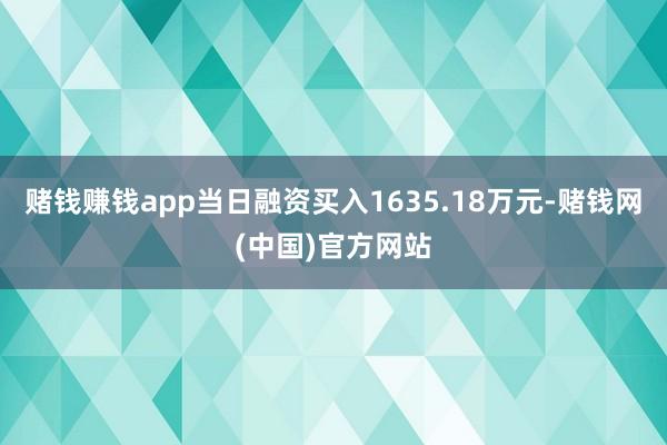 赌钱赚钱app当日融资买入1635.18万元-赌钱网(中国)官方网站