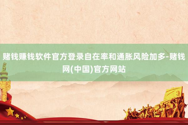 赌钱赚钱软件官方登录自在率和通胀风险加多-赌钱网(中国)官方网站