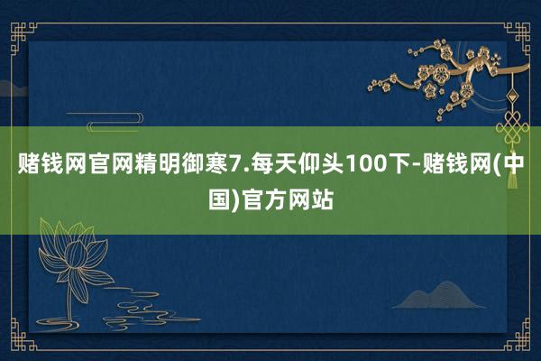 赌钱网官网精明御寒7.每天仰头100下-赌钱网(中国)官方网站