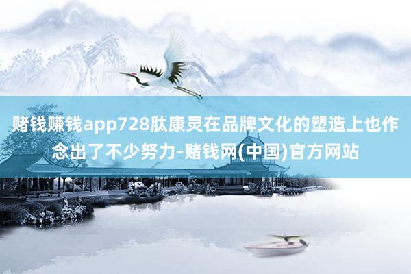 赌钱赚钱app728肽康灵在品牌文化的塑造上也作念出了不少努力-赌钱网(中国)官方网站