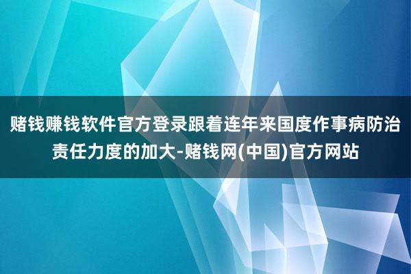 赌钱赚钱软件官方登录跟着连年来国度作事病防治责任力度的加大-赌钱网(中国)官方网站