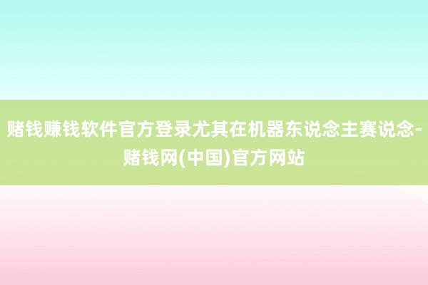 赌钱赚钱软件官方登录尤其在机器东说念主赛说念-赌钱网(中国)官方网站