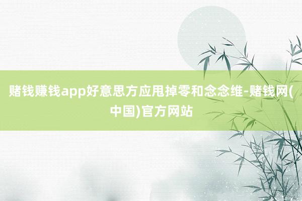 赌钱赚钱app好意思方应甩掉零和念念维-赌钱网(中国)官方网站