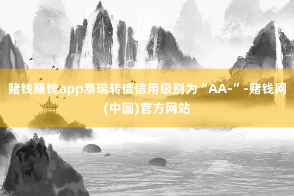 赌钱赚钱app泰瑞转债信用级别为“AA-”-赌钱网(中国)官方网站
