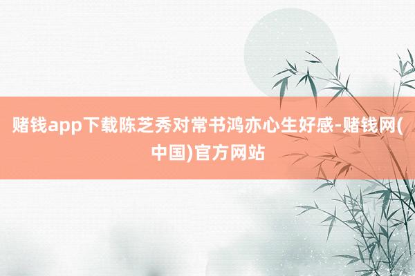 赌钱app下载陈芝秀对常书鸿亦心生好感-赌钱网(中国)官方网站