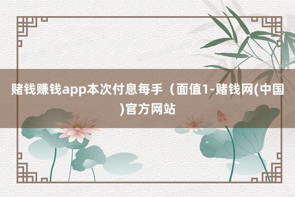 赌钱赚钱app本次付息每手(面值1-赌钱网(中国)官方网站