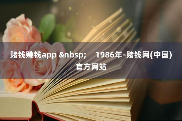 赌钱赚钱app &nbsp;    1986年-赌钱网(中国)官方网站