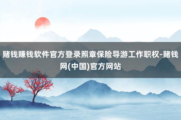 赌钱赚钱软件官方登录照章保险导游工作职权-赌钱网(中国)官方网站
