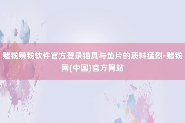 赌钱赚钱软件官方登录锚具与垫片的质料猛烈-赌钱网(中国)官方网站