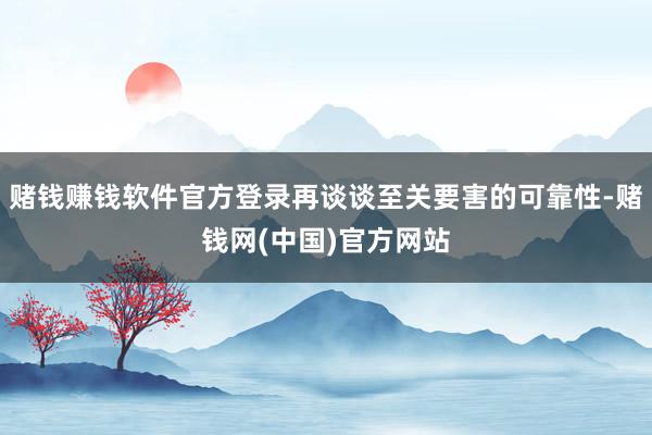 赌钱赚钱软件官方登录再谈谈至关要害的可靠性-赌钱网(中国)官方网站