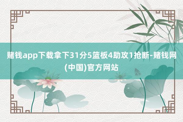赌钱app下载拿下31分5篮板4助攻1抢断-赌钱网(中国)官方网站