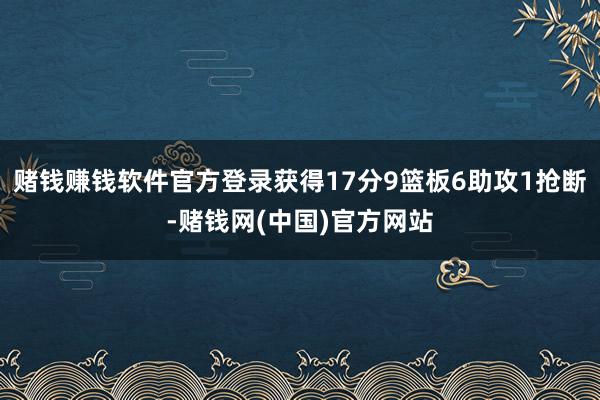赌钱赚钱软件官方登录获得17分9篮板6助攻1抢断-赌钱网(中国)官方网站
