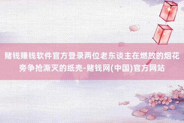赌钱赚钱软件官方登录两位老东谈主在燃放的烟花旁争抢澌灭的纸壳-赌钱网(中国)官方网站