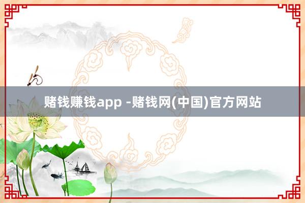 赌钱赚钱app -赌钱网(中国)官方网站