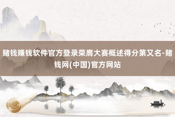 赌钱赚钱软件官方登录荣膺大赛概述得分第又名-赌钱网(中国)官方网站