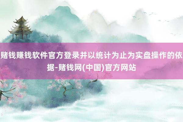 赌钱赚钱软件官方登录并以统计为止为实盘操作的依据-赌钱网(中国)官方网站